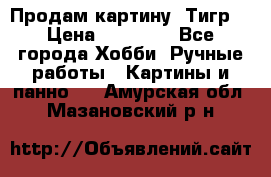 Продам картину “Тигр“ › Цена ­ 15 000 - Все города Хобби. Ручные работы » Картины и панно   . Амурская обл.,Мазановский р-н